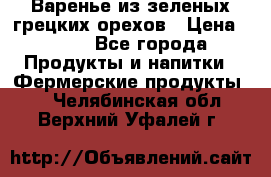 Варенье из зеленых грецких орехов › Цена ­ 400 - Все города Продукты и напитки » Фермерские продукты   . Челябинская обл.,Верхний Уфалей г.